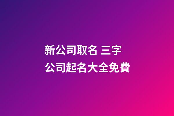 新公司取名 三字公司起名大全免費-第1張-公司起名-玄機派